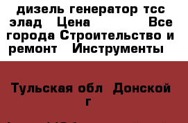 дизель генератор тсс элад › Цена ­ 17 551 - Все города Строительство и ремонт » Инструменты   . Тульская обл.,Донской г.